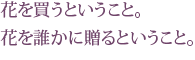 花を買うということ。 花を誰かに贈るということ。